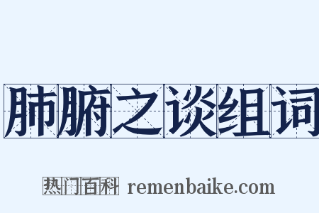 肺腑之谈组词是什么意思的图片
